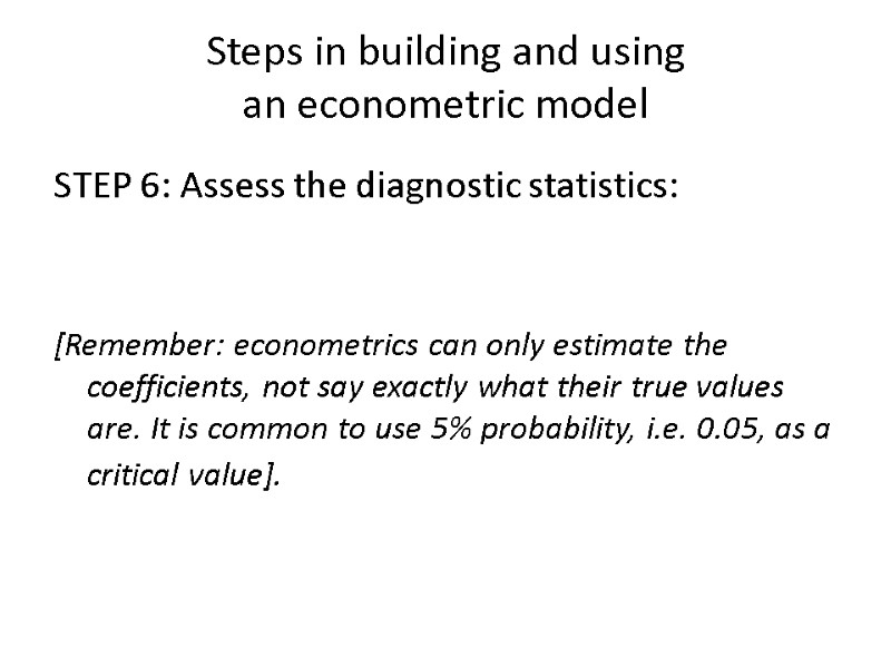 Steps in building and using  an econometric model  STEP 6: Assess the